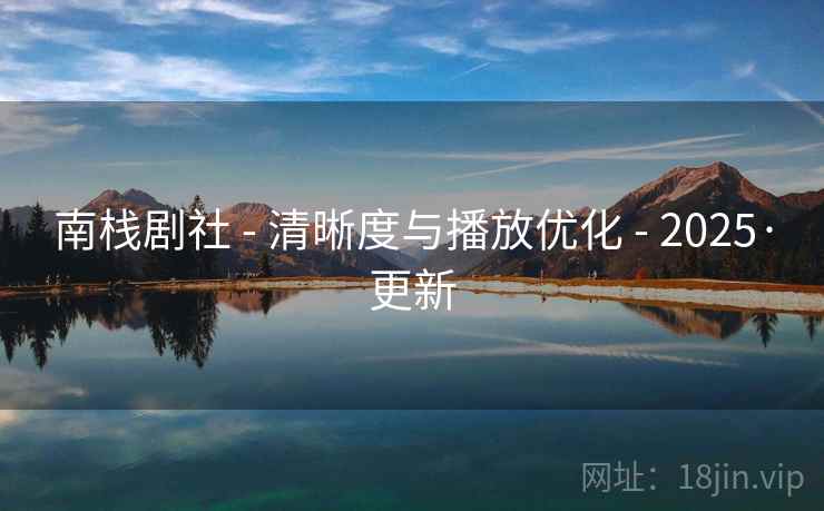南栈剧社 - 清晰度与播放优化 - 2025·更新