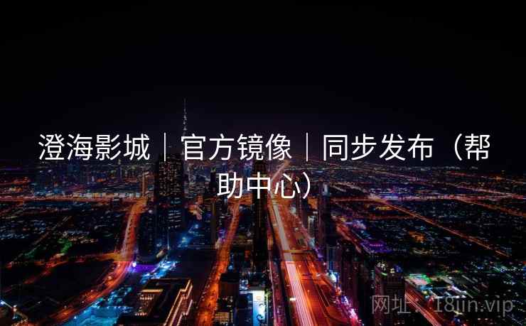 澄海影城｜官方镜像｜同步发布（帮助中心）