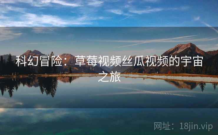 科幻冒险：草莓视频丝瓜视频的宇宙之旅
