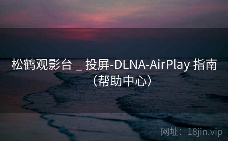松鹤观影台 _ 投屏-DLNA-AirPlay 指南（帮助中心）