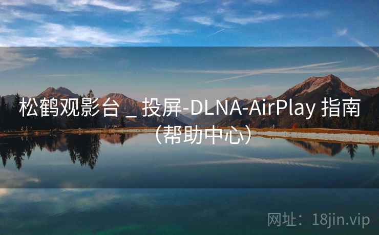 松鹤观影台 _ 投屏-DLNA-AirPlay 指南（帮助中心）