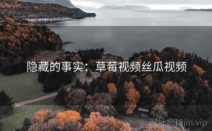 隐藏的事实：草莓视频丝瓜视频