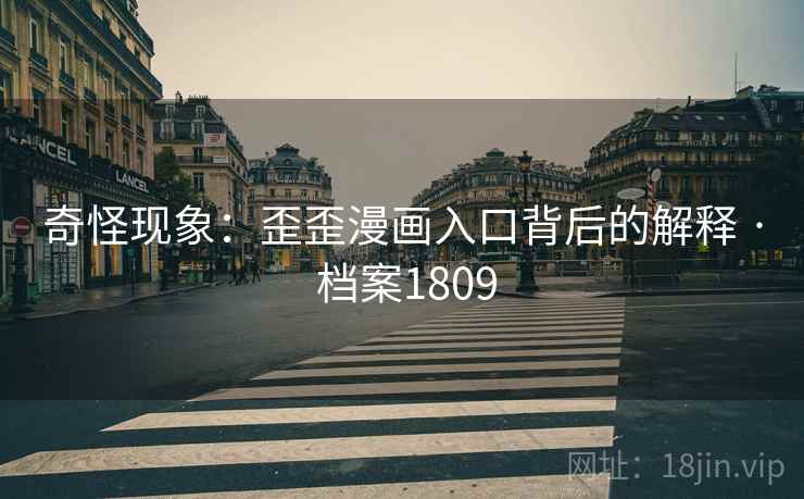 奇怪现象：歪歪漫画入口背后的解释 · 档案1809