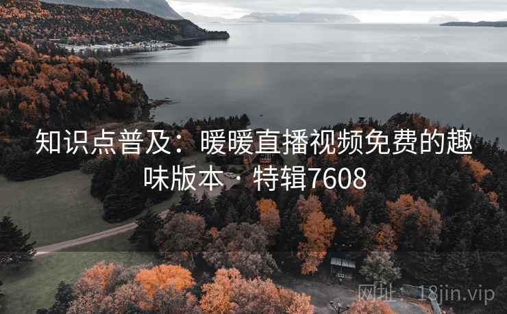 知识点普及：暖暖直播视频免费的趣味版本 · 特辑7608