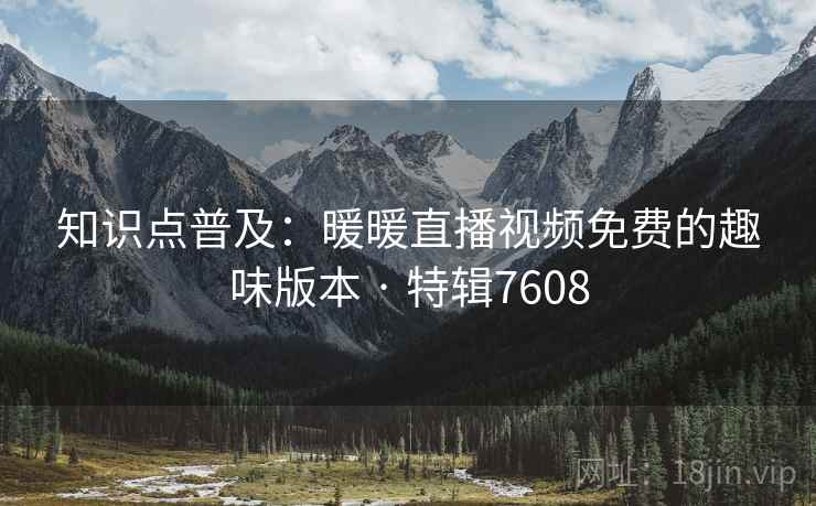 知识点普及：暖暖直播视频免费的趣味版本 · 特辑7608