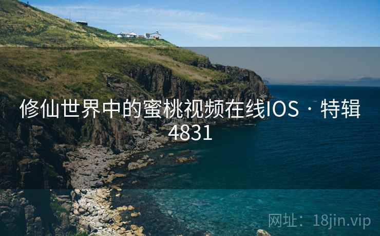 修仙世界中的蜜桃视频在线IOS · 特辑4831