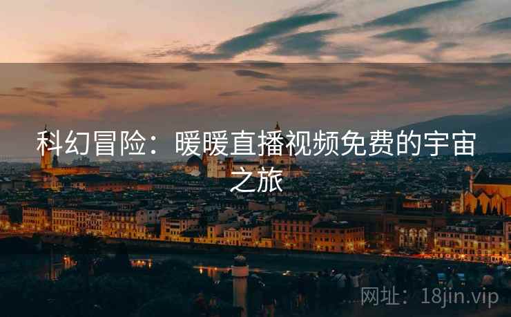 科幻冒险：暖暖直播视频免费的宇宙之旅