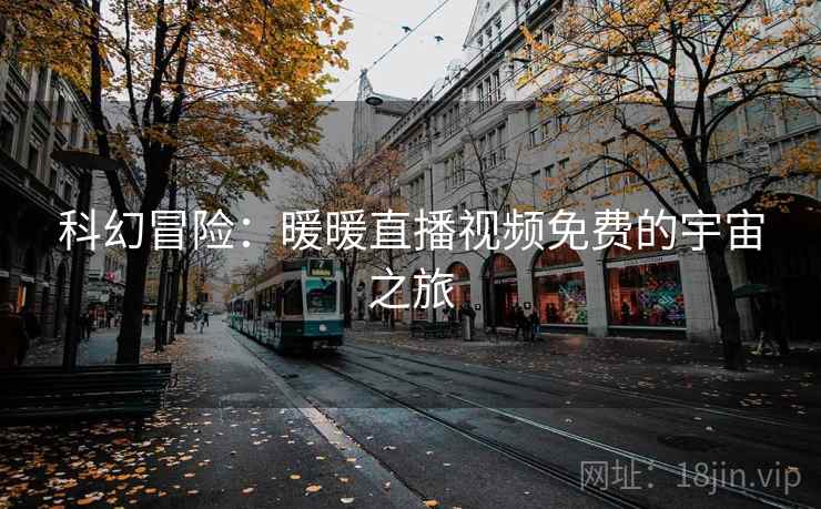 科幻冒险：暖暖直播视频免费的宇宙之旅