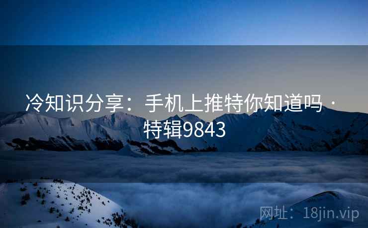 冷知识分享：手机上推特你知道吗 · 特辑9843