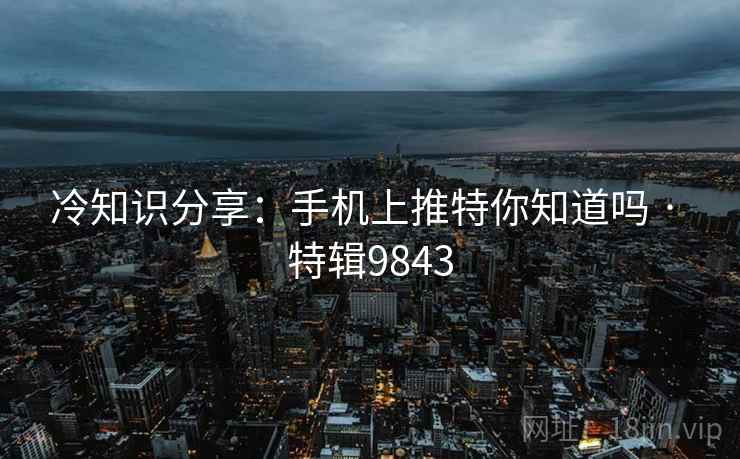冷知识分享：手机上推特你知道吗 · 特辑9843