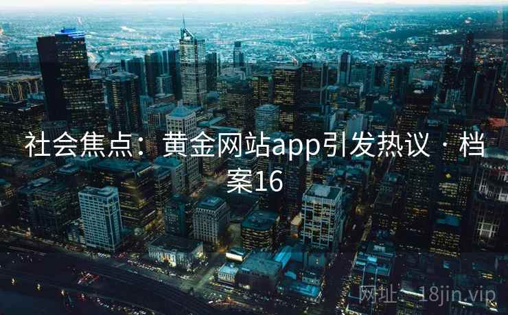 社会焦点：黄金网站app引发热议 · 档案16