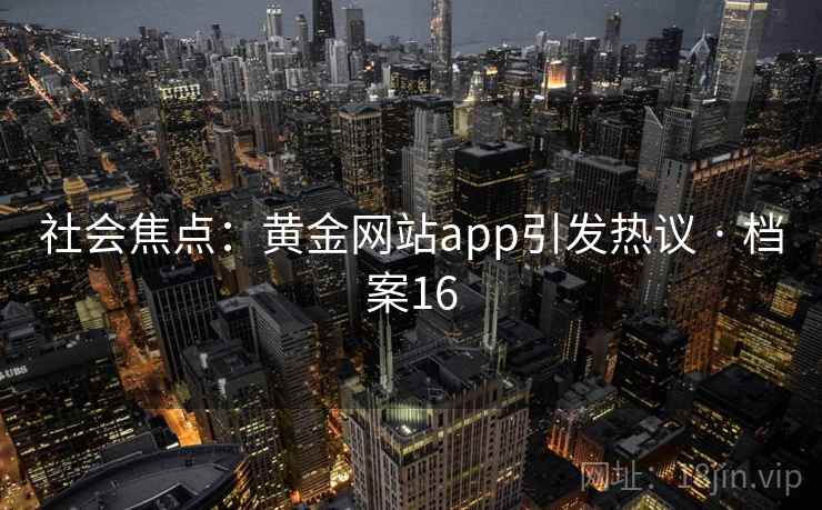 社会焦点：黄金网站app引发热议 · 档案16