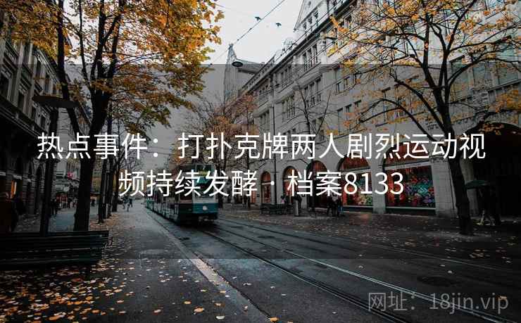 热点事件：打扑克牌两人剧烈运动视频持续发酵 · 档案8133