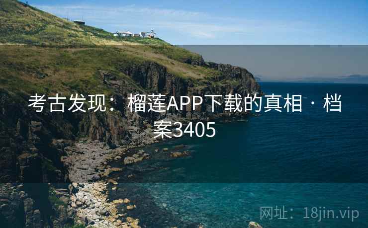 考古发现：榴莲APP下载的真相 · 档案3405
