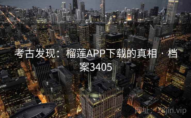 考古发现：榴莲APP下载的真相 · 档案3405