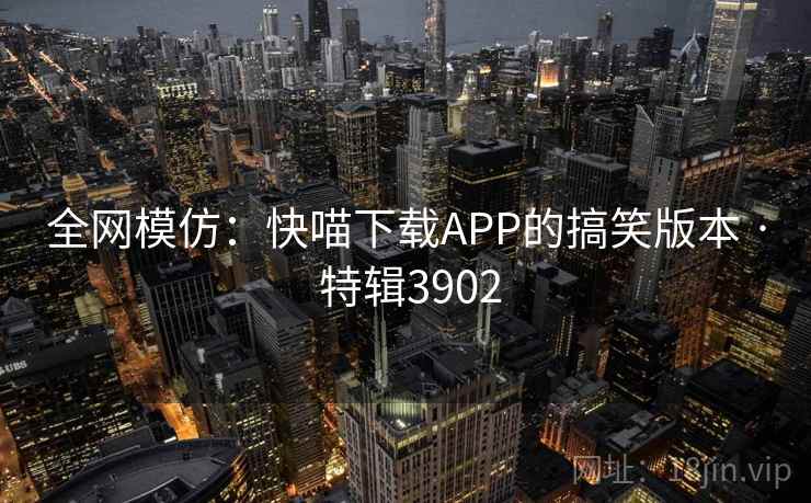 全网模仿:快喵下载APP的搞笑版本 · 特辑3902 全网模仿:快喵下载APP的搞笑版本 · 特辑3902