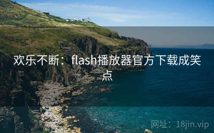 欢乐不断:flash播放器官方下载成笑点 欢乐不断:flash播放器官方下载成笑点