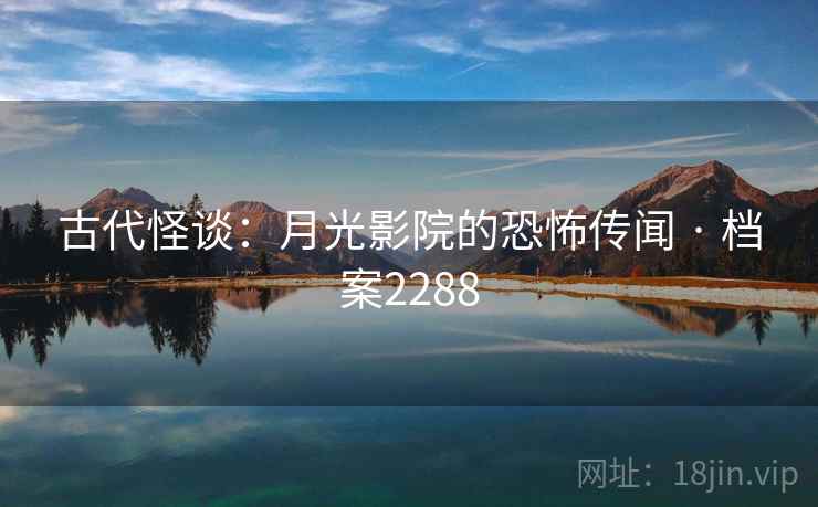 古代怪谈:月光影院的恐怖传闻 · 档案2288 古代怪谈:月光影院的恐怖传闻 · 档案2288