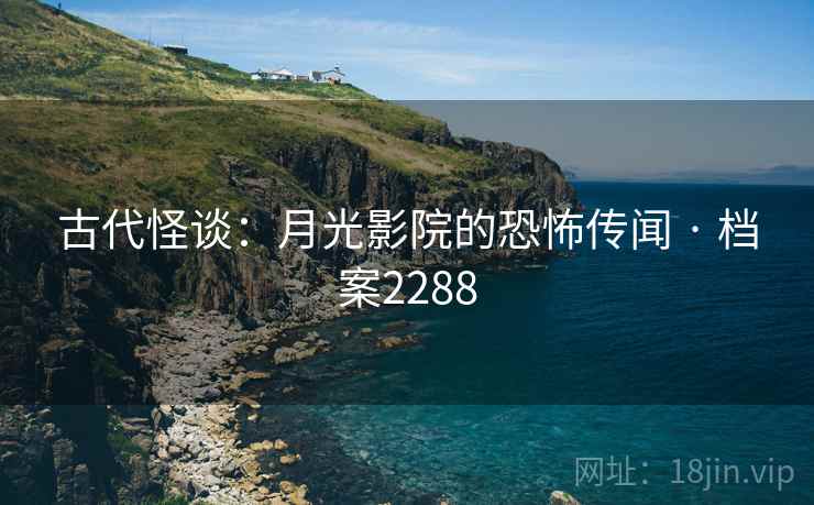 古代怪谈:月光影院的恐怖传闻 · 档案2288 古代怪谈:月光影院的恐怖传闻 · 档案2288