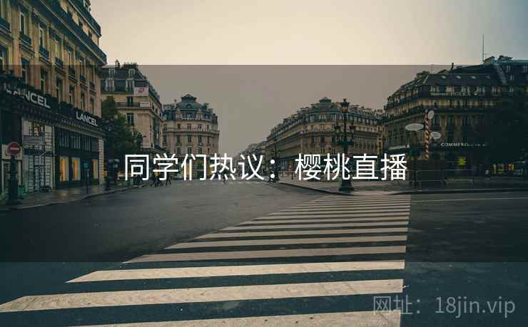 同学们热议:樱桃直播 同学们热议:樱桃直播