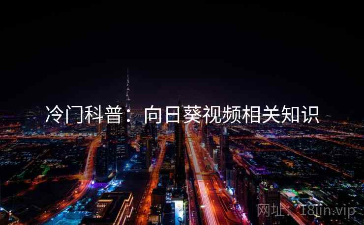 冷门科普:向日葵视频相关知识 冷门科普:向日葵视频相关知识