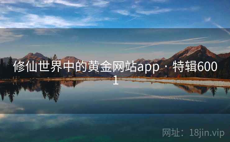 修仙世界中的黄金网站app · 特辑6001 修仙世界中的黄金网站app · 特辑6001