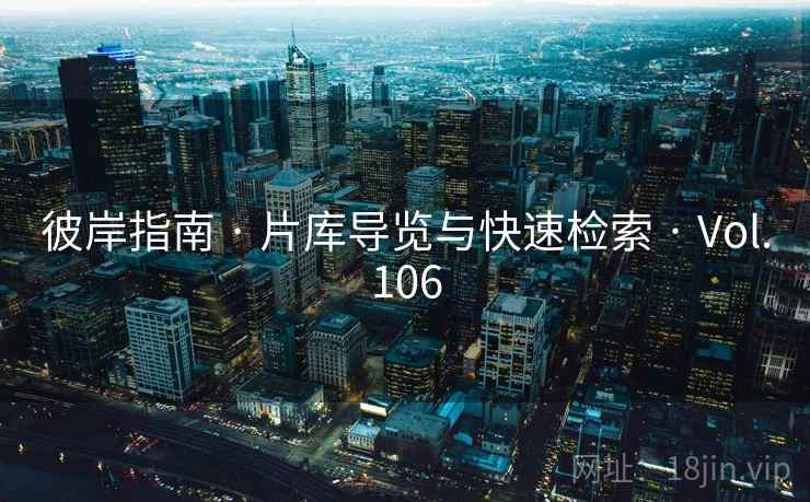 彼岸指南 · 片库导览与快速检索 · Vol.106