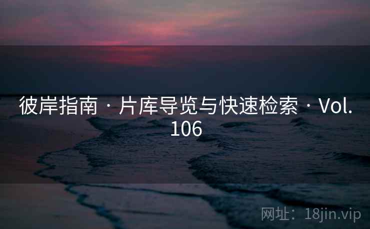 彼岸指南 · 片库导览与快速检索 · Vol.106