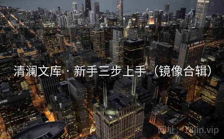 清澜文库 · 新手三步上手（镜像合辑）