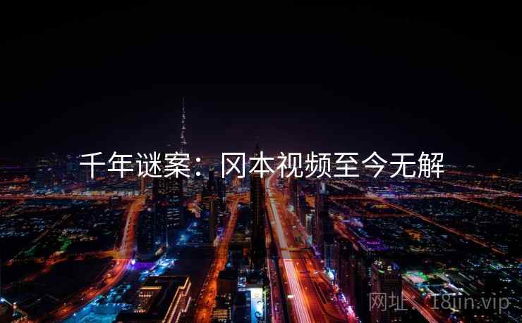 千年谜案:冈本视频至今无解 千年谜案:冈本视频至今无解
