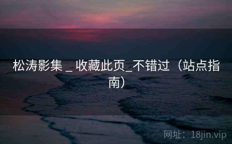 松涛影集 _ 收藏此页_不错过(站点指南) 松涛影集 _ 收藏此页_不错过(站点指南)