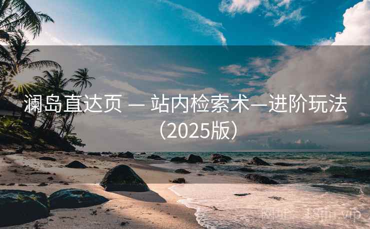 澜岛直达页 — 站内检索术—进阶玩法(2025版) 澜岛直达页 — 站内检索术—进阶玩法(2025版)
