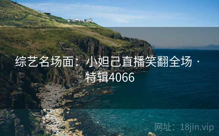 综艺名场面：小妲己直播笑翻全场 · 特辑4066
