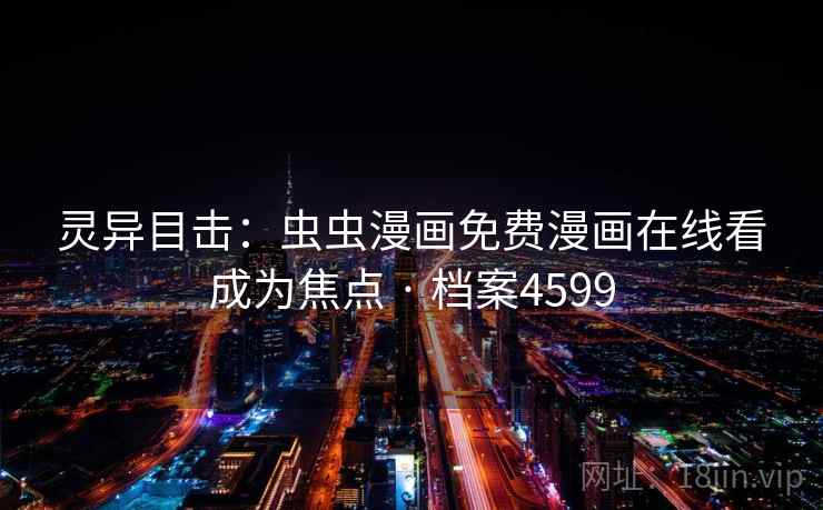 灵异目击:虫虫漫画免费漫画在线看成为焦点 · 档案4599 灵异目击:虫虫漫画免费漫画在线看成为焦点 · 档案4599