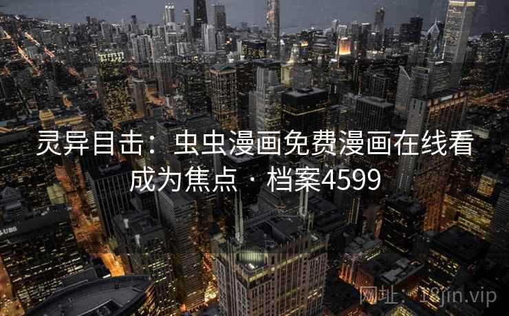 灵异目击:虫虫漫画免费漫画在线看成为焦点 · 档案4599 灵异目击:虫虫漫画免费漫画在线看成为焦点 · 档案4599