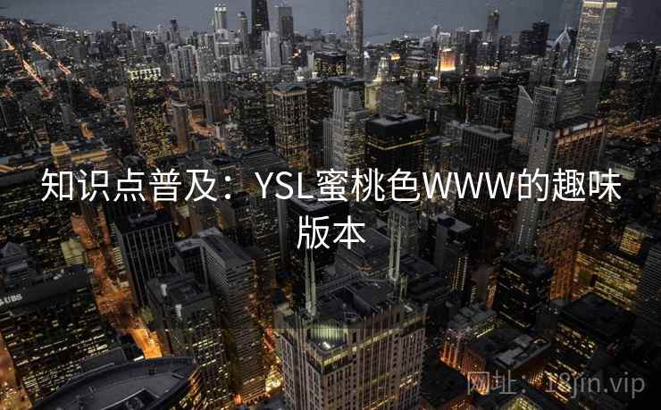 知识点普及:YSL蜜桃色WWW的趣味版本 知识点普及:YSL蜜桃色WWW的趣味版本