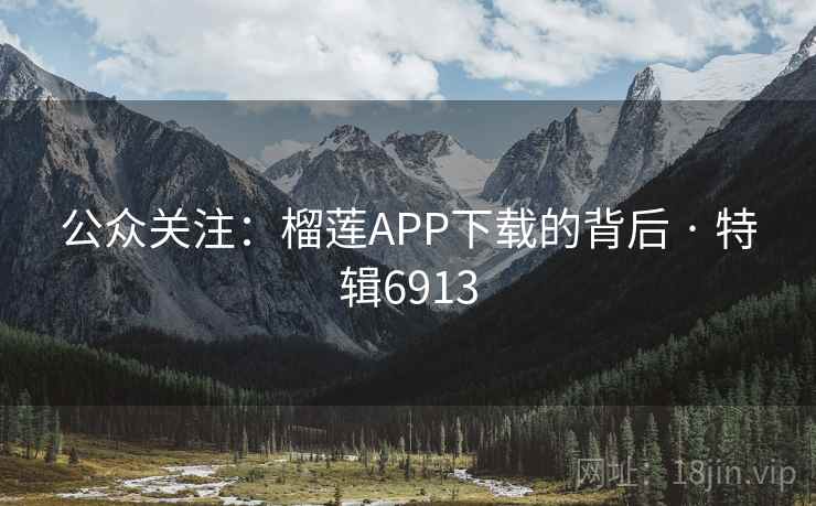 公众关注:榴莲APP下载的背后 · 特辑6913 公众关注:榴莲APP下载的背后 · 特辑6913