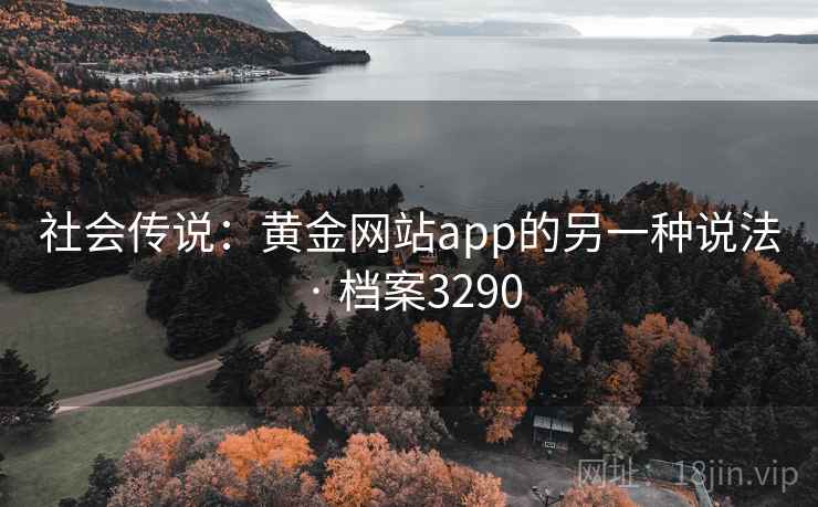 社会传说:黄金网站app的另一种说法 · 档案3290 社会传说:黄金网站app的另一种说法 · 档案3290
