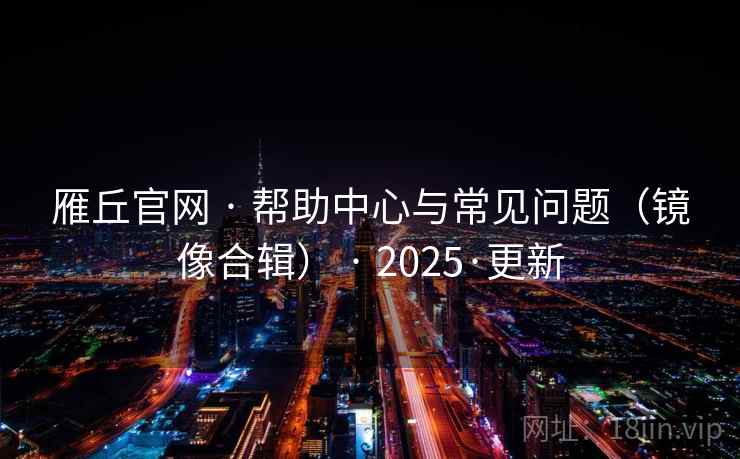 雁丘官网 · 帮助中心与常见问题（镜像合辑） · 2025·更新