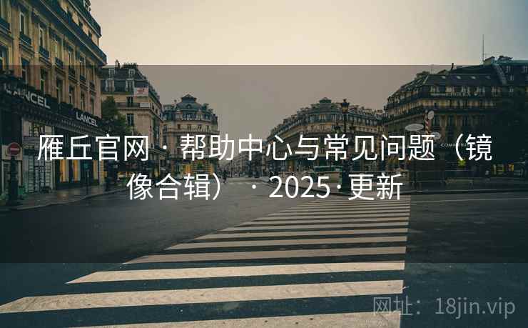 雁丘官网 · 帮助中心与常见问题（镜像合辑） · 2025·更新