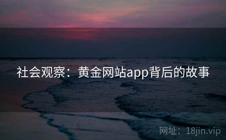 社会观察:黄金网站app背后的故事 社会观察:黄金网站app背后的故事