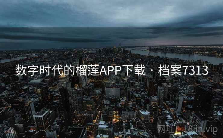 数字时代的榴莲APP下载 · 档案7313 数字时代的榴莲APP下载 · 档案7313